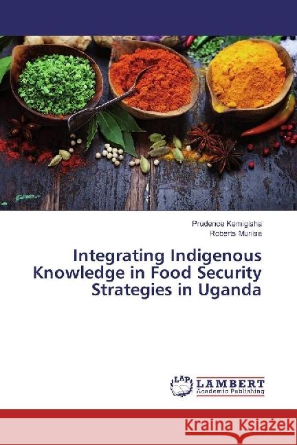 Integrating Indigenous Knowledge in Food Security Strategies in Uganda Kemigisha, Prudence; Muriisa, Roberts 9783659918391 LAP Lambert Academic Publishing