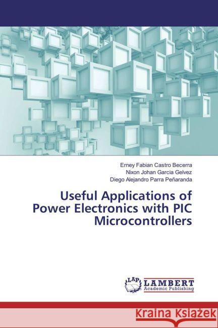 Useful Applications of Power Electronics with PIC Microcontrollers Castro Becerra, Erney Fabian; García Gelvez, Nixon Johan; Parra Peñaranda, Diego Alejandro 9783659918568