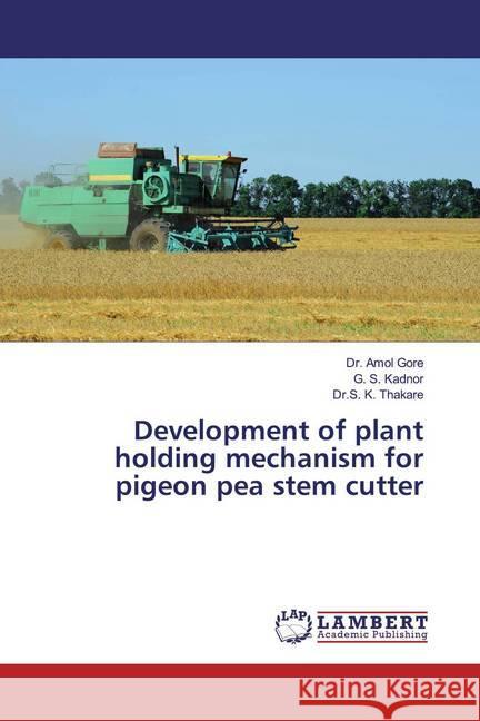 Development of plant holding mechanism for pigeon pea stem cutter Gore, Dr. Amol; Kadnor, G. S.; Thakare, Dr.S. K. 9783659918667 LAP Lambert Academic Publishing