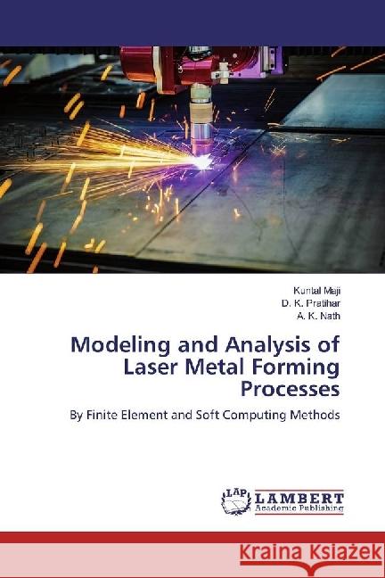 Modeling and Analysis of Laser Metal Forming Processes : By Finite Element and Soft Computing Methods Maji, Kuntal; Pratihar, D. K.; Nath, A. K. 9783659919039 LAP Lambert Academic Publishing