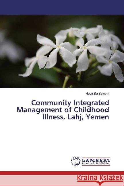 Community Integrated Management of Childhood Illness, Lahj, Yemen Ba Saleem, Huda 9783659919312 LAP Lambert Academic Publishing