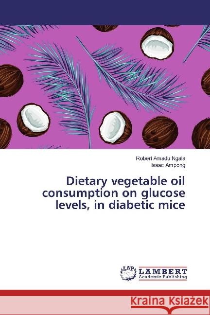 Dietary vegetable oil consumption on glucose levels, in diabetic mice Ngala, Robert Amadu; Ampong, Isaac 9783659920110