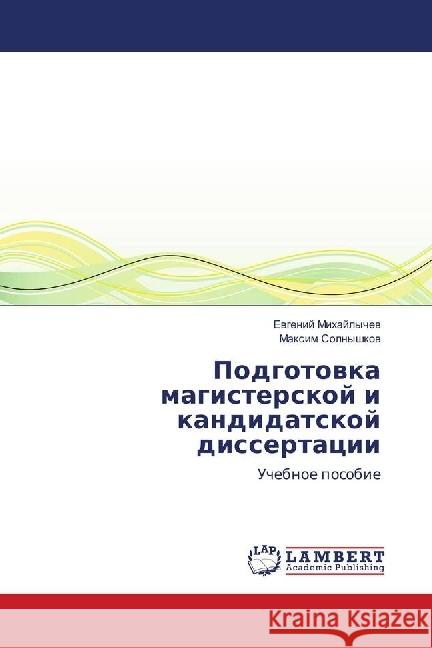 Podgotovka magisterskoj i kandidatskoj dissertacii : Uchebnoe posobie Mihajlychev, Evgenij; Solnyshkov, Maxim 9783659920462 LAP Lambert Academic Publishing