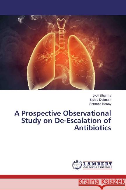 A Prospective Observational Study on De-Escalation of Antibiotics Sharma, Jyoti; Debnath, Biplab; Kosey, Sourabh 9783659920684 LAP Lambert Academic Publishing