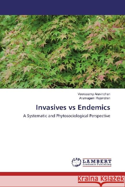 Invasives vs Endemics : A Systematic and Phytosociological Perspective Aravindhan, Veerasamy; Rajendran, Arumugam 9783659920813 LAP Lambert Academic Publishing