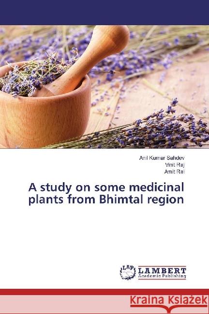 A study on some medicinal plants from Bhimtal region Sahdev, Anil Kumar; Raj, Vinit; Rai, Amit 9783659921001 LAP Lambert Academic Publishing