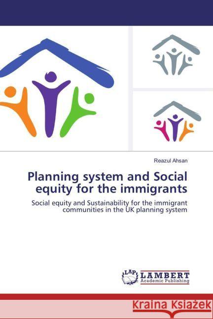 Planning system and Social equity for the immigrants : Social equity and Sustainability for the immigrant communities in the UK planning system Ahsan, Reazul 9783659921766