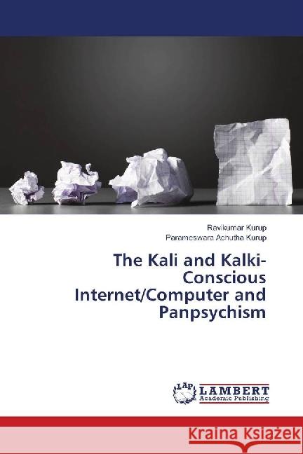 The Kali and Kalki- Conscious Internet/Computer and Panpsychism Kurup, Ravikumar; Achutha Kurup, Parameswara 9783659922237 LAP Lambert Academic Publishing