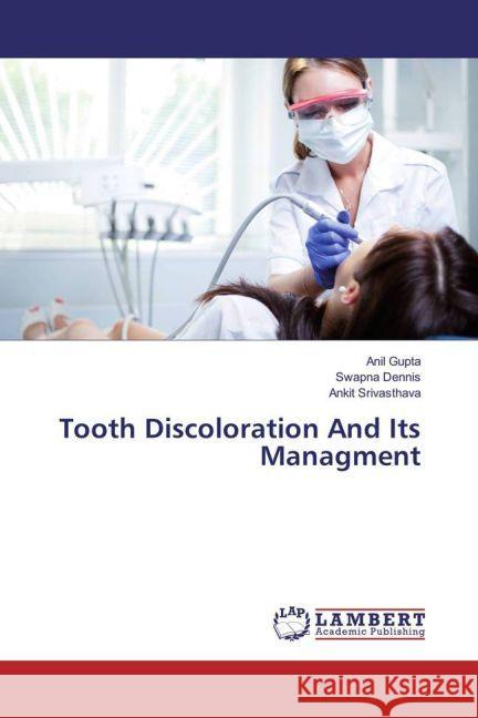 Tooth Discoloration And Its Managment Gupta, Anil; Dennis, Swapna; Srivasthava, Ankit 9783659922480 LAP Lambert Academic Publishing