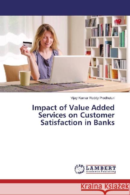 Impact of Value Added Services on Customer Satisfaction in Banks Prodhuturi, Vijay Kumar Reddy 9783659922619