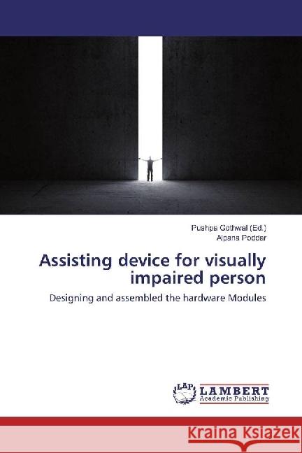 Assisting device for visually impaired person : Designing and assembled the hardware Modules Poddar, Alpana 9783659922879