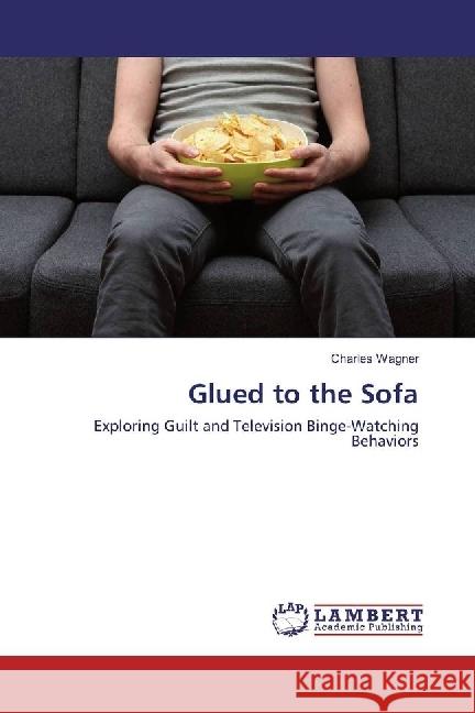 Glued to the Sofa : Exploring Guilt and Television Binge-Watching Behaviors Wagner, Charles 9783659923388 LAP Lambert Academic Publishing