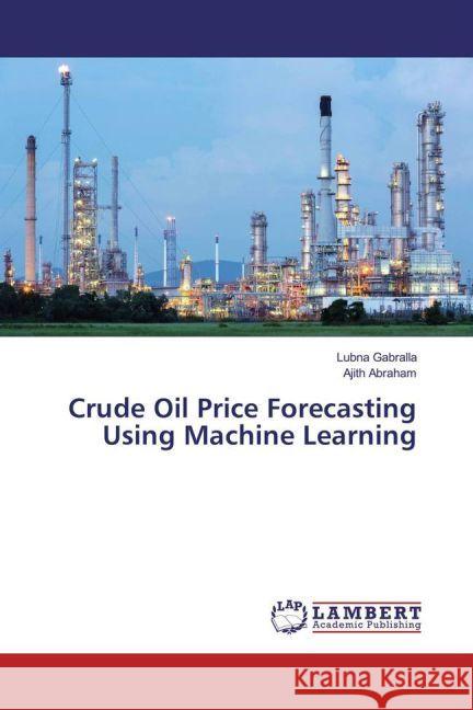 Crude Oil Price Forecasting Using Machine Learning Gabralla, Lubna; Abraham, Ajith 9783659923777 LAP Lambert Academic Publishing