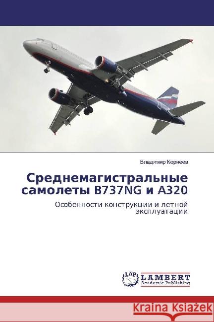 Srednemagistral'nye samolety B737NG i A320 : Osobennosti konstrukcii i letnoj jexpluatacii Korneev, Vladimir 9783659924354