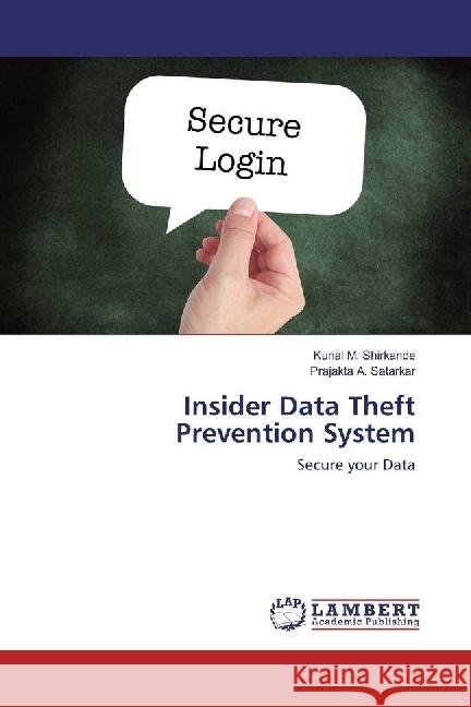 Insider Data Theft Prevention System : Secure your Data Shirkande, Kunal M.; Satarkar, Prajakta A. 9783659924477 LAP Lambert Academic Publishing