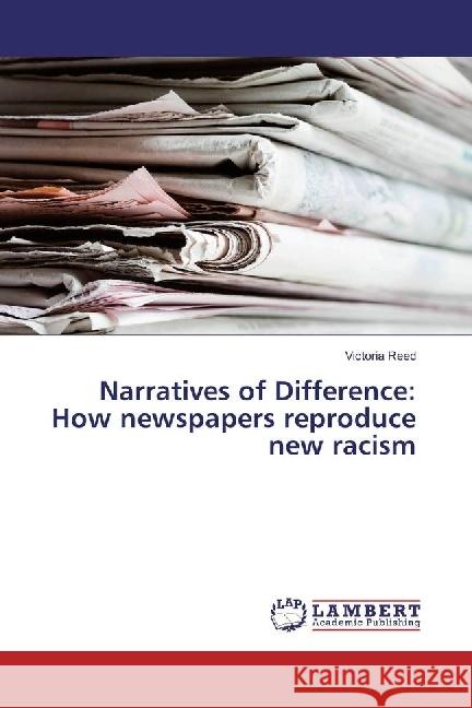 Narratives of Difference: How newspapers reproduce new racism Reed, Victoria 9783659924552