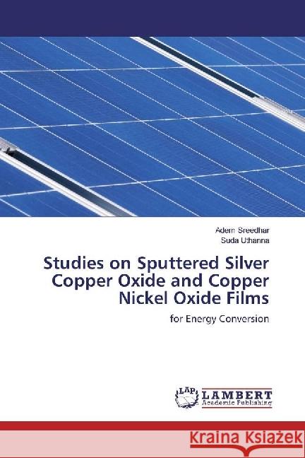 Studies on Sputtered Silver Copper Oxide and Copper Nickel Oxide Films : for Energy Conversion Sreedhar, Adem; Uthanna, Suda 9783659924613