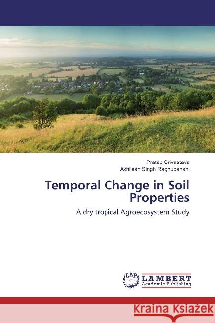 Temporal Change in Soil Properties : A dry tropical Agroecosystem Study Srivastava, Pratap; Singh Raghubanshi, Akhilesh 9783659924705