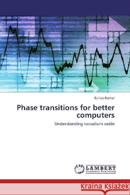 Phase transitions for better computers : Understanding vanadium oxide Kumar, Suhas 9783659924958