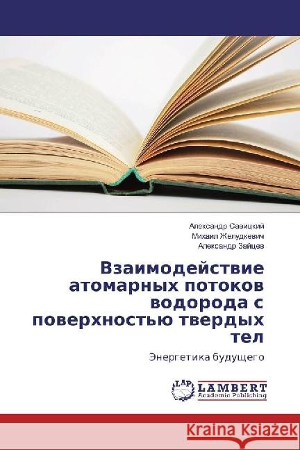 Vzaimodejstvie atomarnyh potokov vodoroda s poverhnost'ju tverdyh tel : Jenergetika budushhego Savickij, Alexandr; Zheludkevich, Mihail; Zajcev, Alexandr 9783659925160 LAP Lambert Academic Publishing