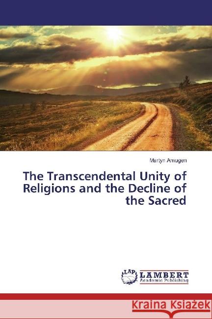 The Transcendental Unity of Religions and the Decline of the Sacred Amugen, Martyn 9783659925580