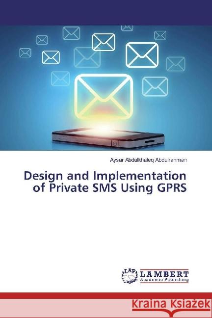 Design and Implementation of Private SMS Using GPRS Abdulkhaleq Abdulrahman, Aysar 9783659926044 LAP Lambert Academic Publishing