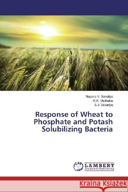 Response of Wheat to Phosphate and Potash Solubilizing Bacteria Savaliya, Nayana V.; Mathukia, R. K.; Vekariya, S. J. 9783659926198 LAP Lambert Academic Publishing