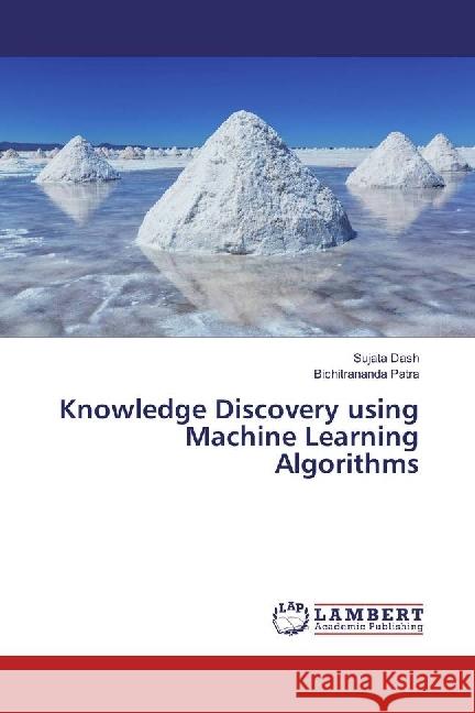 Knowledge Discovery using Machine Learning Algorithms Dash, Sujata; Patra, Bichitrananda 9783659926204