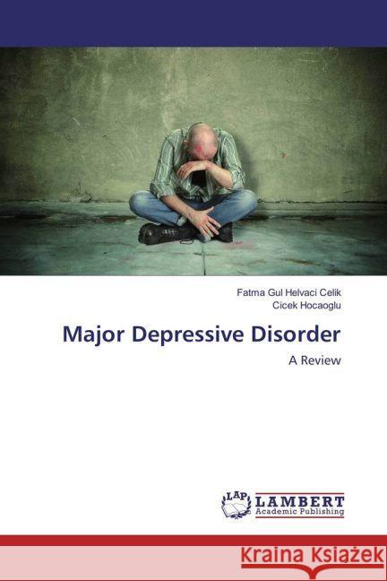 Major Depressive Disorder : A Review Helvaci Celik, Fatma Gul; Hocaoglu, Cicek 9783659926440