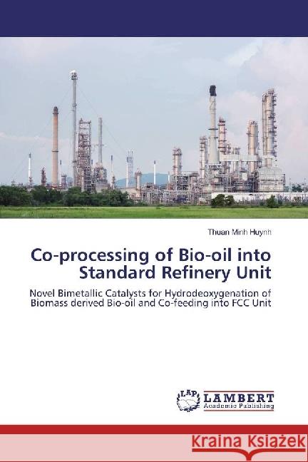 Co-processing of Bio-oil into Standard Refinery Unit : Novel Bimetallic Catalysts for Hydrodeoxygenation of Biomass derived Bio-oil and Co-feeding into FCC Unit Huynh, Thuan Minh 9783659926518