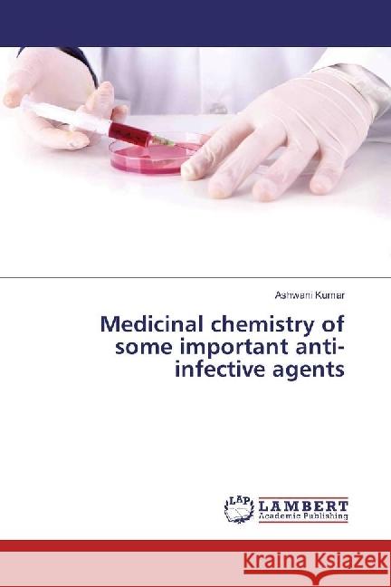 Medicinal chemistry of some important anti-infective agents Kumar, Ashwani 9783659926662 LAP Lambert Academic Publishing