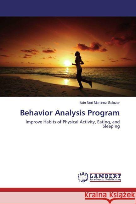 Behavior Analysis Program : Improve Habits of Physical Activity, Eating, and Sleeping Martínez-Salazar, Iván Noé 9783659926891