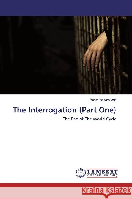 The Interrogation (Part One) : The End of The World Cycle Van Wilt, Yasmine 9783659927072