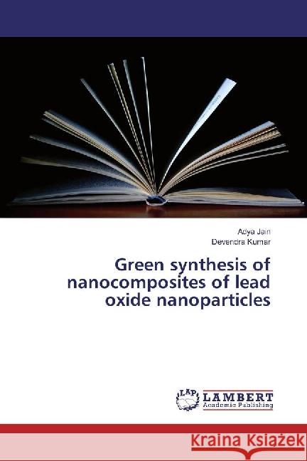 Green synthesis of nanocomposites of lead oxide nanoparticles Jain, Adya; Kumar, Devendra 9783659927898 LAP Lambert Academic Publishing