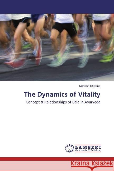 The Dynamics of Vitality : Concept & Relationships of Bala in Ayurveda Sharma, Mahesh 9783659927966