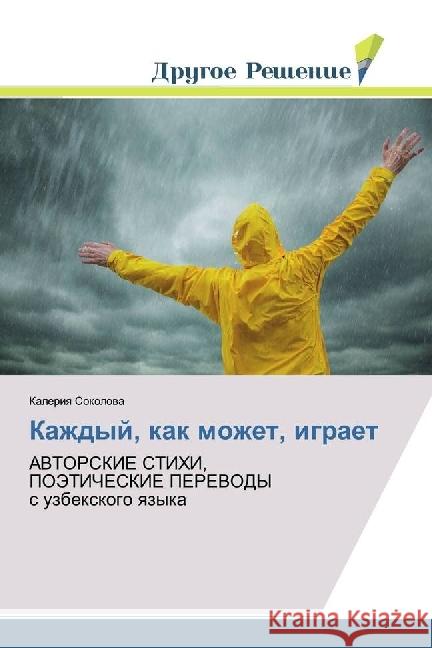 Kazhdyj, kak mozhet, igraet : AVTORSKIE STIHI, POJeTIChESKIE PEREVODY s uzbexkogo yazyka Sokolova, Kaleriya 9783659928987