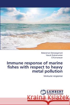 Immune response of marine fishes with respect to heavy metal pollution Balaraman Deivasigamani, Vasuki Subramanian, S Kumaresan 9783659929335 LAP Lambert Academic Publishing