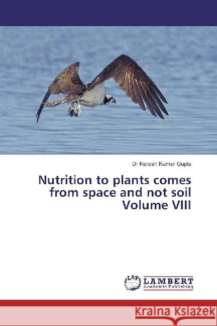 Nutrition to plants comes from space and not soil Volume VIII Gupta, Naresh Kumar 9783659929458 LAP Lambert Academic Publishing