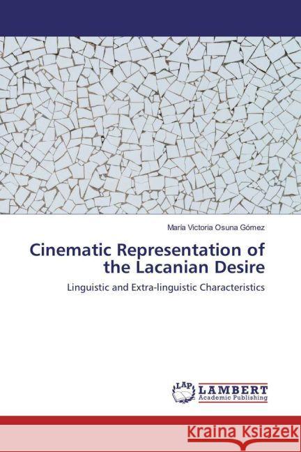 Cinematic Representation of the Lacanian Desire : Linguistic and Extra-linguistic Characteristics Osuna Gómez, María Victoria 9783659929571