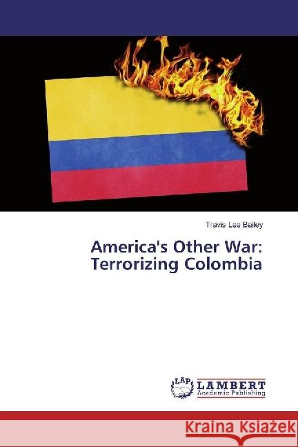 America's Other War: Terrorizing Colombia Bailey, Travis Lee 9783659929878 LAP Lambert Academic Publishing