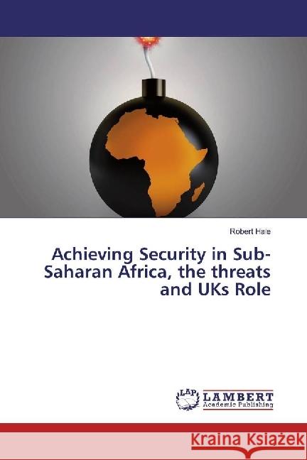 Achieving Security in Sub-Saharan Africa, the threats and UKs Role Hale, Robert 9783659929977 LAP Lambert Academic Publishing