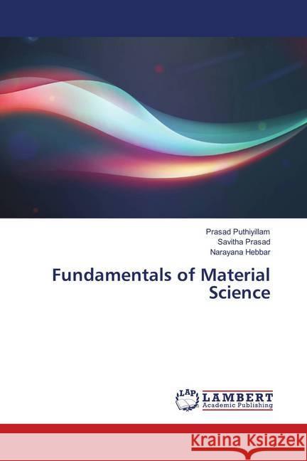 Fundamentals of Material Science Puthiyillam, Prasad; Prasad, Savitha; Hebbar, Narayana 9783659930096