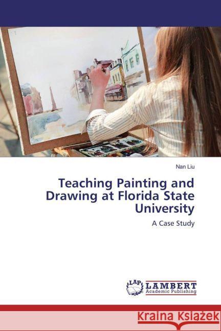 Teaching Painting and Drawing at Florida State University : A Case Study Liu, Nan 9783659930300 LAP Lambert Academic Publishing