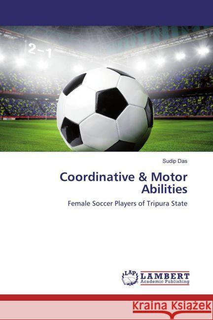 Coordinative & Motor Abilities : Female Soccer Players of Tripura State Das, Sudip 9783659930317 LAP Lambert Academic Publishing