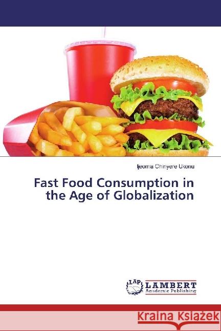 Fast Food Consumption in the Age of Globalization Ukonu, Ijeoma Chinyere 9783659930508 LAP Lambert Academic Publishing