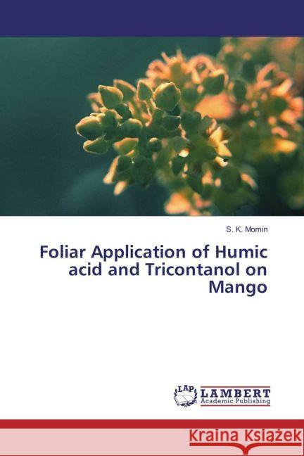 Foliar Application of Humic acid and Tricontanol on Mango Momin, S. K. 9783659930607