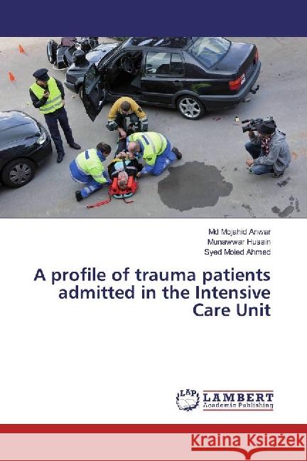 A profile of trauma patients admitted in the Intensive Care Unit Anwar, Md Mojahid; Husain, Munawwar; Ahmed, Syed Moied 9783659930645