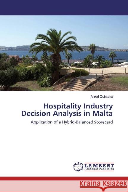 Hospitality Industry Decision Analysis in Malta : Application of a Hybrid-Balanced Scorecard Quintano, Alfred 9783659930829