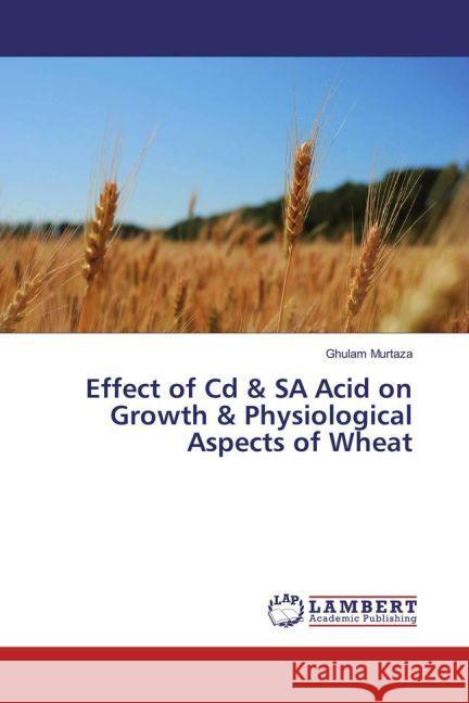 Effect of Cd & SA Acid on Growth & Physiological Aspects of Wheat Murtaza, Ghulam 9783659931277