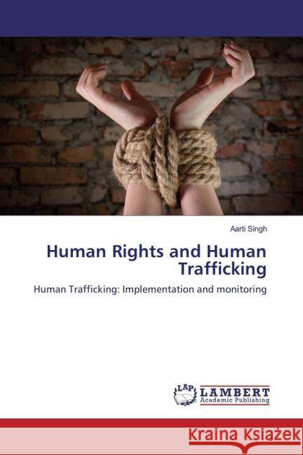 Human Rights and Human Trafficking : Human Trafficking: Implementation and monitoring Singh, Aarti 9783659931321 LAP Lambert Academic Publishing